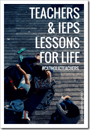 TEACHERS & IEPs Lessons for Life #CatholicTeachers @DownshiftingPRO